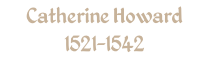 Catherine Howard 1521-1542
