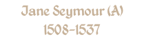 Jane Seymour (A) 1508-1537