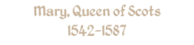 Mary, Queen of Scots 1542-1587