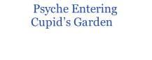 Psyche Entering            Cupid’s Garden